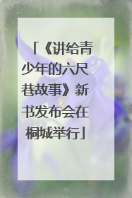 《讲给青少年的六尺巷故事》新书发布会在桐城举行