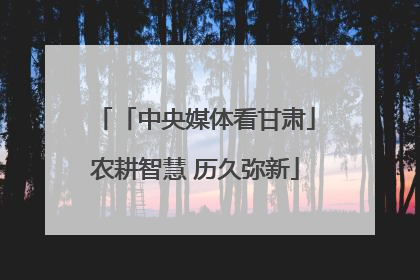 「中央媒体看甘肃」农耕智慧 历久弥新