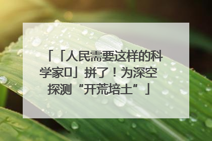 「人民需要这样的科学家⑭」拼了！为深空探测“开荒培土”