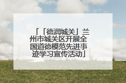 「德润城关」兰州市城关区开展全国道德模范先进事迹学习宣传活动