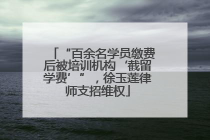 “百余名学员缴费后被培训机构‘截留学费’”，徐玉莲律师支招维权