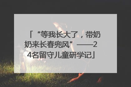 “等我长大了，带奶奶来长春兜风”——24名留守儿童研学记