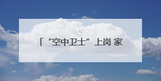 “空中卫士”上岗 家中无人也能燃气安检