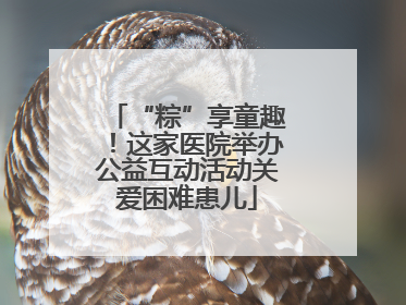 “粽”享童趣！这家医院举办公益互动活动关爱困难患儿