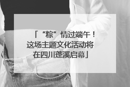 “粽”情过端午！这场主题文化活动将在四川蓬溪启幕