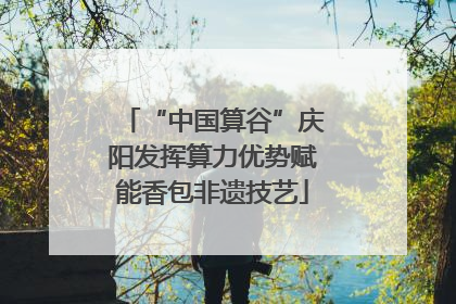 “中国算谷”庆阳发挥算力优势赋能香包非遗技艺