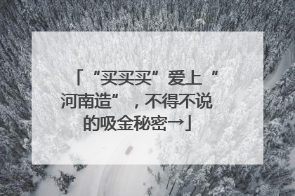 “买买买”爱上“河南造”，不得不说的吸金秘密→