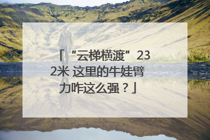 “云梯横渡”232米 这里的牛娃臂力咋这么强？