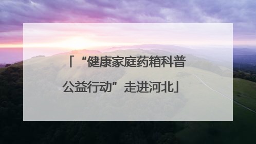 “健康家庭药箱科普公益行动”走进河北