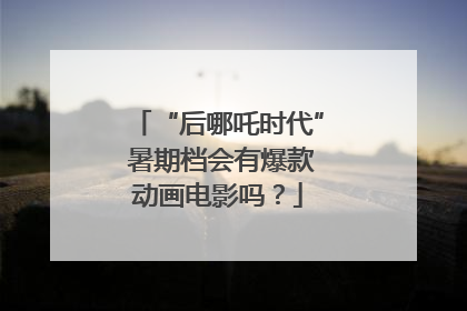 “后哪吒时代” 暑期档会有爆款动画电影吗？