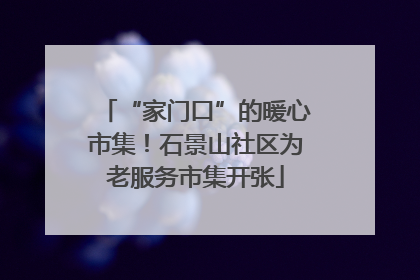 “家门口”的暖心市集！石景山社区为老服务市集开张