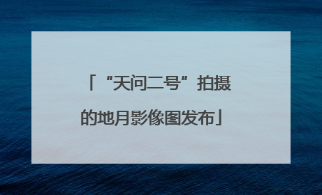 “天问二号”拍摄的地月影像图发布