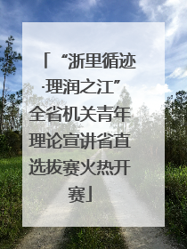 “浙里循迹·理润之江”全省机关青年理论宣讲省直选拔赛火热开赛