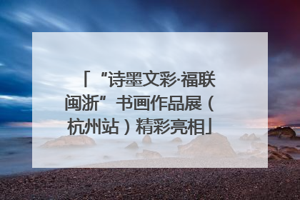 “诗墨文彩·福联闽浙”书画作品展（杭州站）精彩亮相