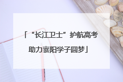 “长江卫士”护航高考 助力襄阳学子圆梦
