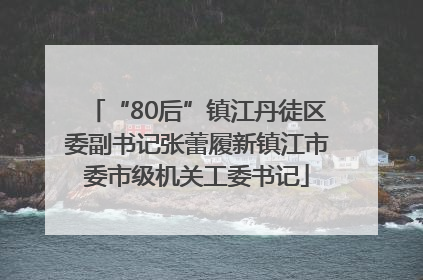 “80后”镇江丹徒区委副书记张蕾履新镇江市委市级机关工委书记