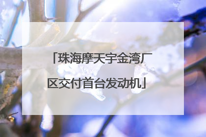 珠海摩天宇金湾厂区交付首台发动机