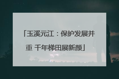 玉溪元江：保护发展并重 千年梯田展新颜