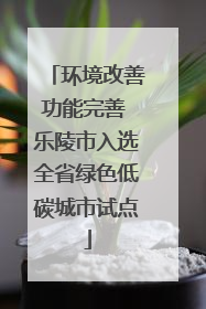 环境改善功能完善 乐陵市入选全省绿色低碳城市试点
