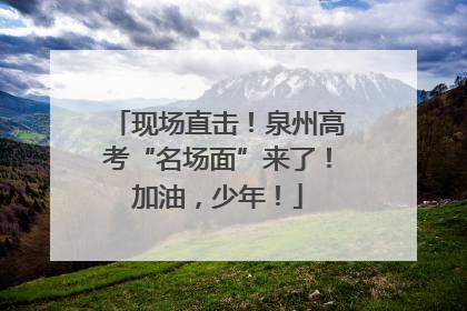 现场直击！泉州高考“名场面”来了！加油，少年！