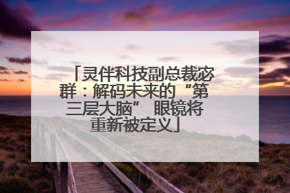 灵伴科技副总裁宓群：解码未来的“第三层大脑” 眼镜将重新被定义