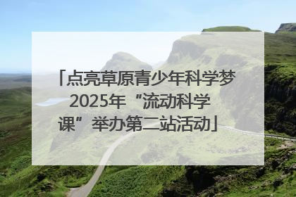 点亮草原青少年科学梦 2025年“流动科学课”举办第二站活动