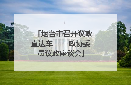 烟台市召开议政直达车——政协委员议政座谈会
