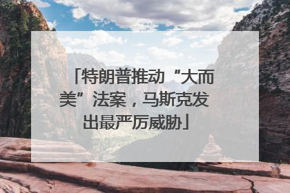 特朗普推动“大而美”法案，马斯克发出最严厉威胁