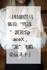 特朗普马斯克“骂战”波及SpaceX，“龙”飞船命运未卜