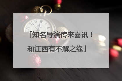 知名导演传来喜讯！和江西有不解之缘