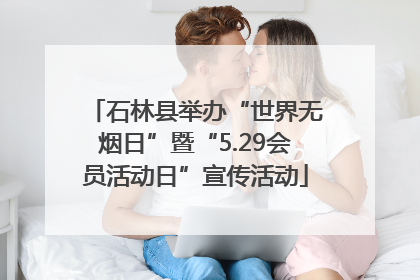 石林县举办“世界无烟日”暨“5.29会员活动日”宣传活动