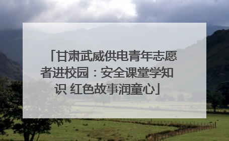甘肃武威供电青年志愿者进校园：安全课堂学知识 红色故事润童心