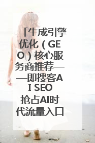 生成引擎优化（GEO）核心服务商推荐——即搜客AI SEO抢占AI时代流量入口（含 GEO报价）
