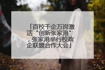 百校千企万岗激活“创新张家港”，张家港举行校政企联盟合作大会