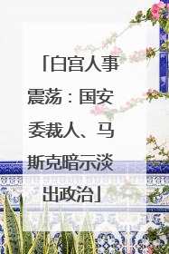 白宫人事震荡：国安委裁人、马斯克暗示淡出政治