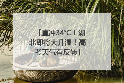 直冲34℃！湖北即将大升温！高考天气有反转