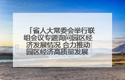 省人大常委会举行联组会议专题询问园区经济发展情况 合力推动园区经济高质量发展 王宁主持会议并讲话 王予波带队到会应询