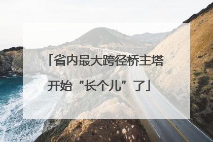 省内最大跨径桥主塔开始“长个儿”了