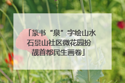 篆书“泉”字绘山水 石景山社区微花园扮靓首都民生画卷