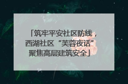 筑牢平安社区防线，西湖社区“芙蓉夜话”聚焦高层建筑安全