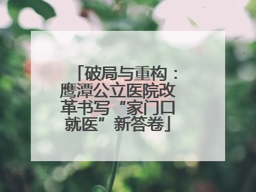破局与重构：鹰潭公立医院改革书写“家门口就医”新答卷