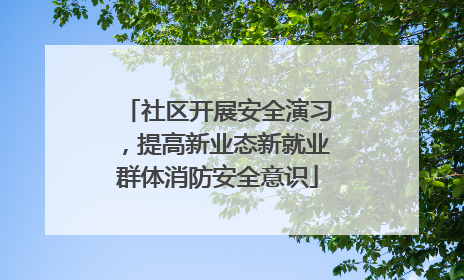 社区开展安全演习，提高新业态新就业群体消防安全意识
