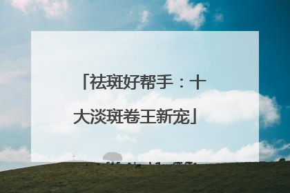 祛斑好帮手：十大淡斑卷王新宠