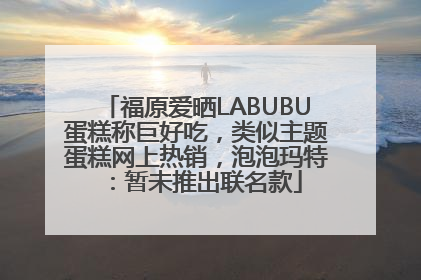 福原爱晒LABUBU蛋糕称巨好吃，类似主题蛋糕网上热销，泡泡玛特：暂未推出联名款
