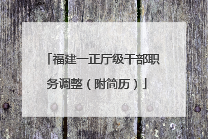福建一正厅级干部职务调整（附简历）
