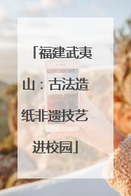 福建武夷山：古法造纸非遗技艺进校园