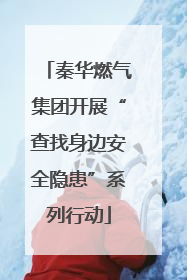 秦华燃气集团开展“查找身边安全隐患”系列行动