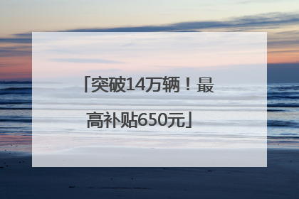 突破14万辆！最高补贴650元