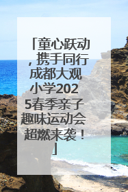 童心跃动，携手同行 成都大观小学2025春季亲子趣味运动会超燃来袭！