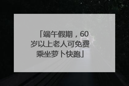 端午假期，60岁以上老人可免费乘坐萝卜快跑
